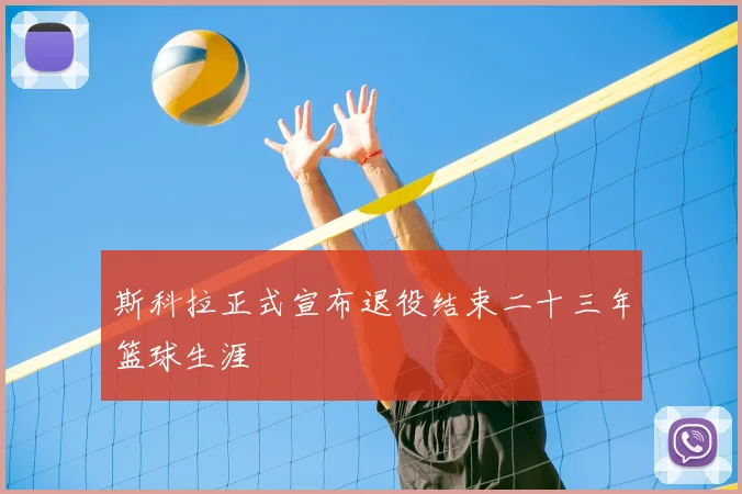 斯科拉正式宣布退役结束二十三年篮球生涯