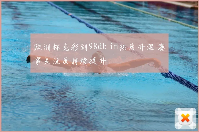 欧洲杯竞彩到98db in热度升温 赛事关注度持续提升