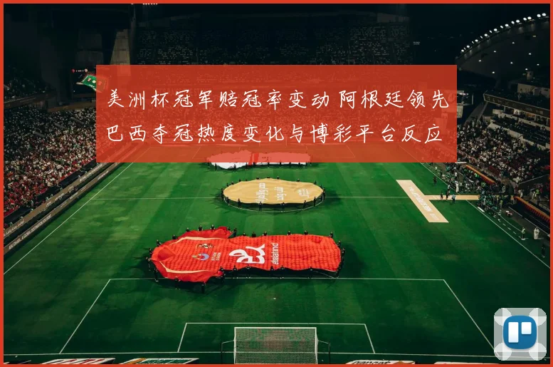 美洲杯冠军赔冠率变动 阿根廷领先巴西夺冠热度变化与博彩平台反应