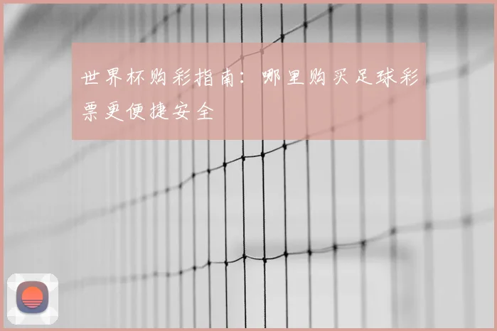 世界杯购彩指南:哪里购买足球彩票更便捷安全
