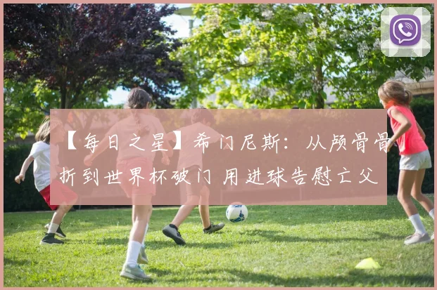 【每日之星】希门尼斯：从颅骨骨折到世界杯破门 用进球告慰亡父