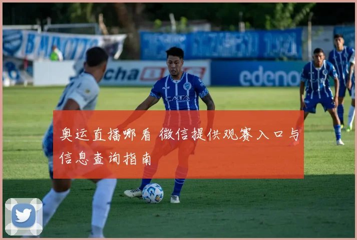 奥运直播哪看 微信提供观赛入口与信息查询指南