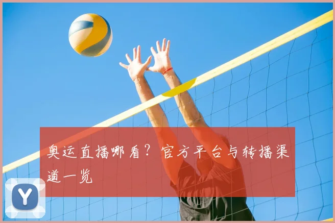 奥运直播哪看?官方平台与转播渠道一览