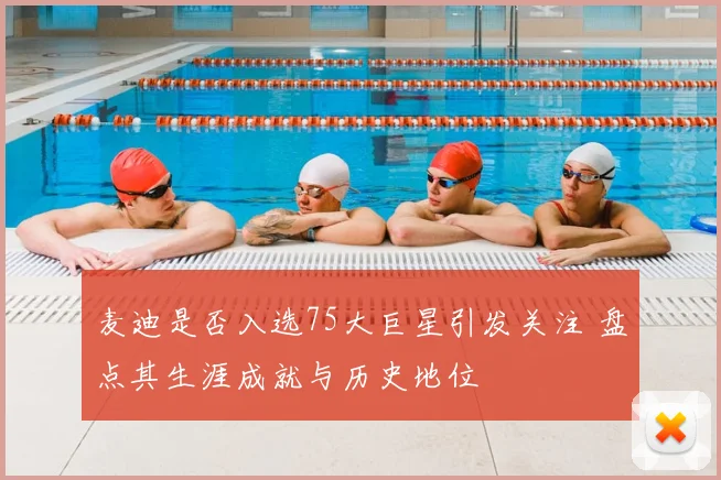 麦迪是否入选75大巨星引发关注 盘点其生涯成就与历史地位