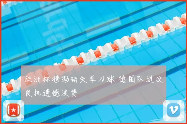 欧洲杯穆勒错失单刀球 德国队进攻良机遗憾浪费