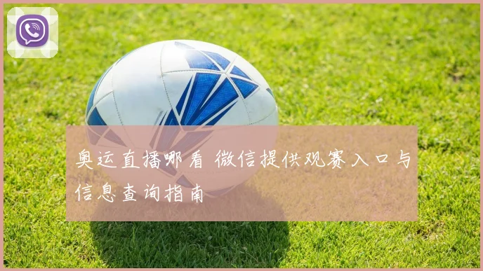 奥运直播哪看 微信提供观赛入口与信息查询指南